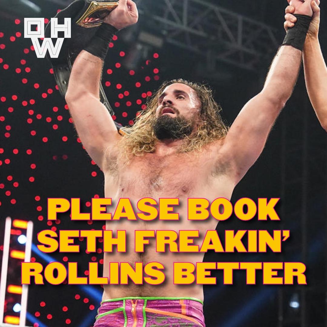 Please Book Seth Freakin’ Rollins Better